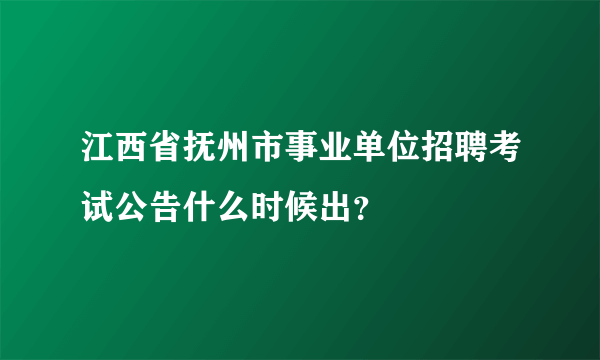 江西省抚州市事业单位招聘考试公告什么时候出？