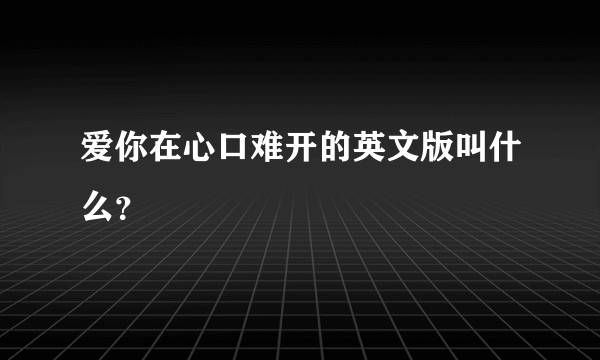 爱你在心口难开的英文版叫什么？