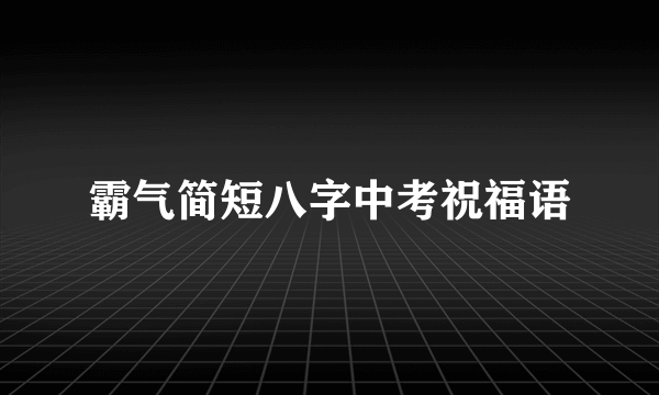 霸气简短八字中考祝福语