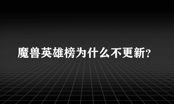 魔兽英雄榜为什么不更新？