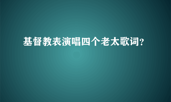 基督教表演唱四个老太歌词？