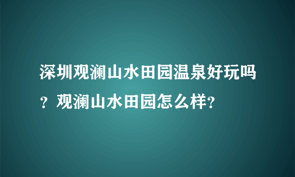 深圳观澜山水田园温泉好玩吗？观澜山水田园怎么样？