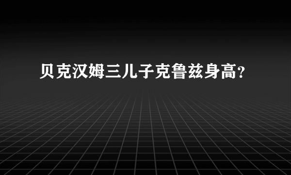 贝克汉姆三儿子克鲁兹身高？