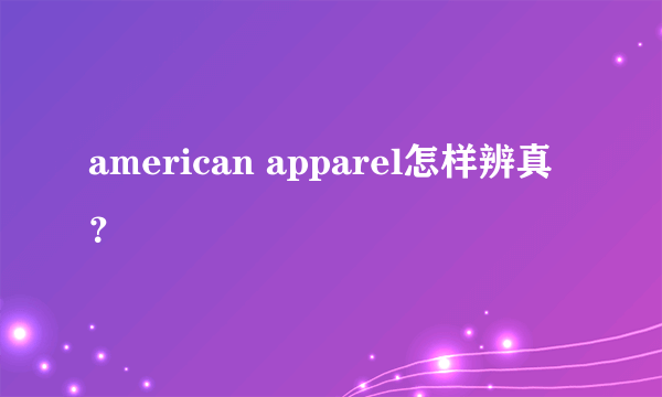 american apparel怎样辨真？