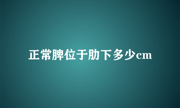 正常脾位于肋下多少cm