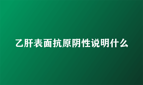 乙肝表面抗原阴性说明什么