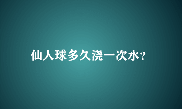 仙人球多久浇一次水？