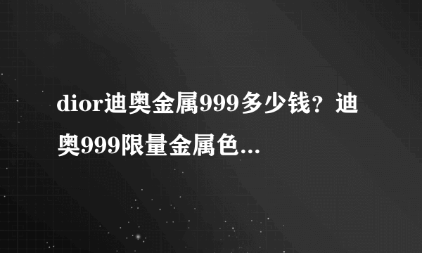 dior迪奥金属999多少钱？迪奥999限量金属色专柜价格