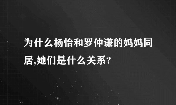 为什么杨怡和罗仲谦的妈妈同居,她们是什么关系?