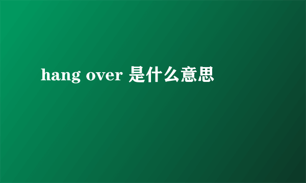 hang over 是什么意思