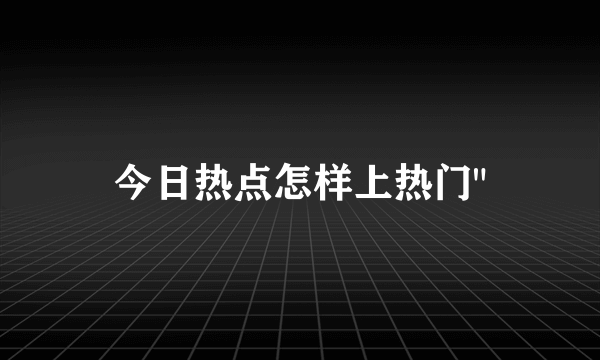 今日热点怎样上热门