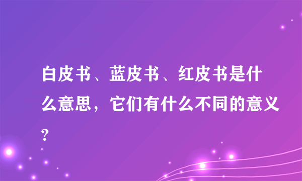 白皮书、蓝皮书、红皮书是什么意思，它们有什么不同的意义？