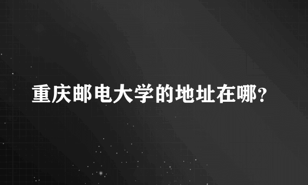 重庆邮电大学的地址在哪？