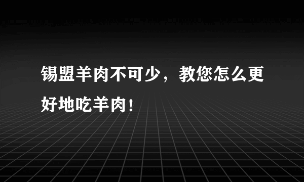 锡盟羊肉不可少，教您怎么更好地吃羊肉！