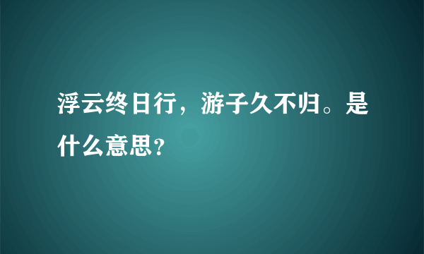 浮云终日行，游子久不归。是什么意思？