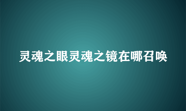 灵魂之眼灵魂之镜在哪召唤