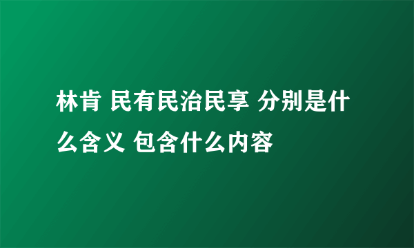 林肯 民有民治民享 分别是什么含义 包含什么内容