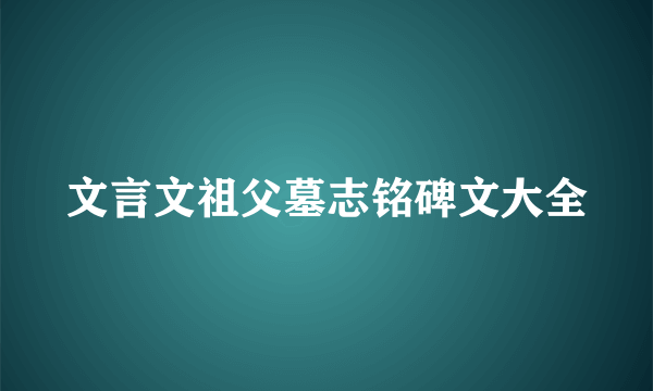 文言文祖父墓志铭碑文大全