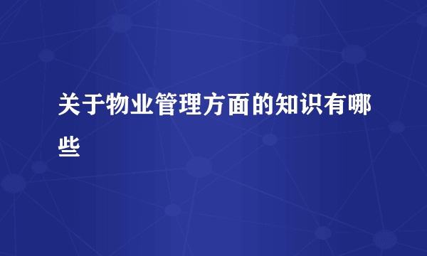 关于物业管理方面的知识有哪些