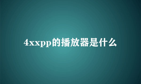 4xxpp的播放器是什么