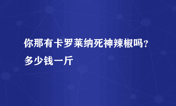 你那有卡罗莱纳死神辣椒吗？多少钱一斤