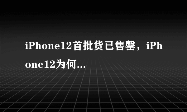 iPhone12首批货已售罄，iPhone12为何如此抢手？