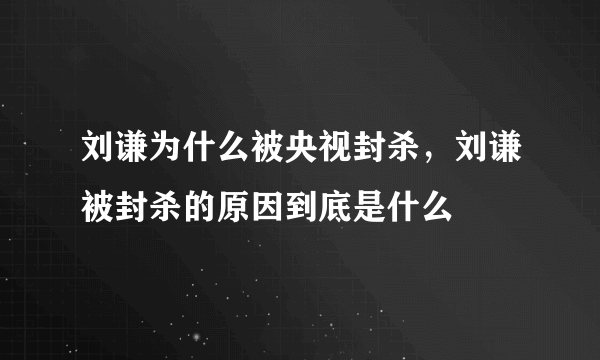 刘谦为什么被央视封杀，刘谦被封杀的原因到底是什么