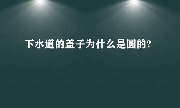 下水道的盖子为什么是圆的?