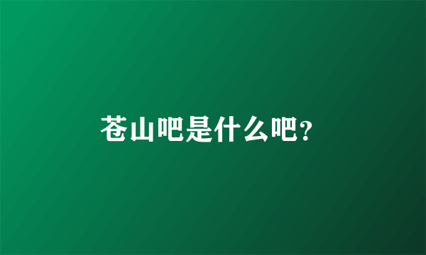 苍山吧是什么吧？