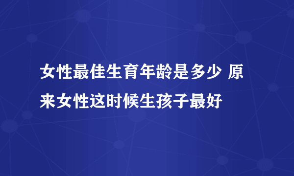 女性最佳生育年龄是多少 原来女性这时候生孩子最好