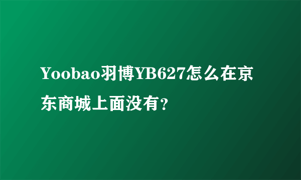 Yoobao羽博YB627怎么在京东商城上面没有？