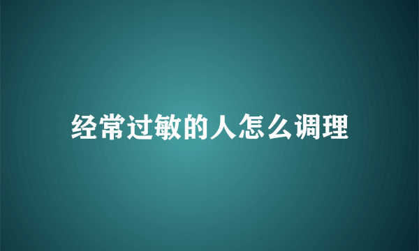 经常过敏的人怎么调理