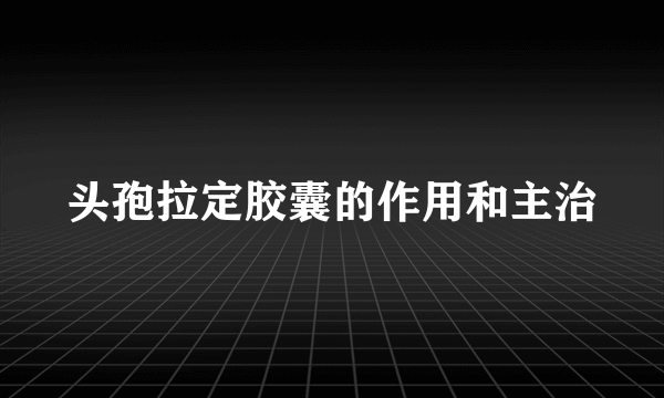 头孢拉定胶囊的作用和主治