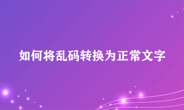 如何将乱码转换为正常文字