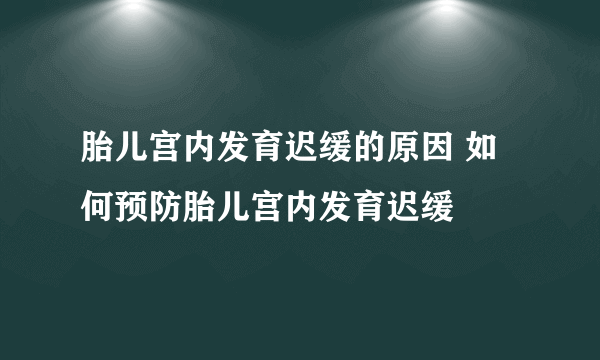 胎儿宫内发育迟缓的原因 如何预防胎儿宫内发育迟缓