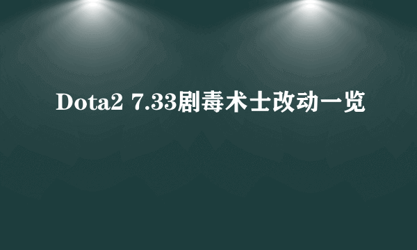 Dota2 7.33剧毒术士改动一览