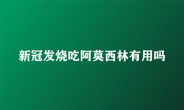 新冠发烧吃阿莫西林有用吗