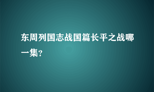 东周列国志战国篇长平之战哪一集？