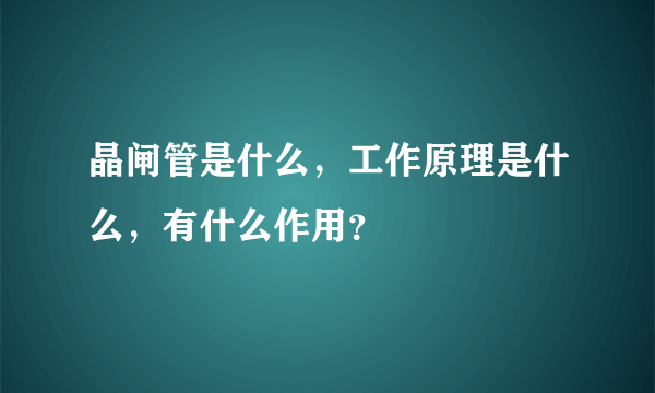 晶闸管是什么，工作原理是什么，有什么作用？