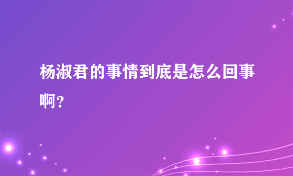 杨淑君的事情到底是怎么回事啊？