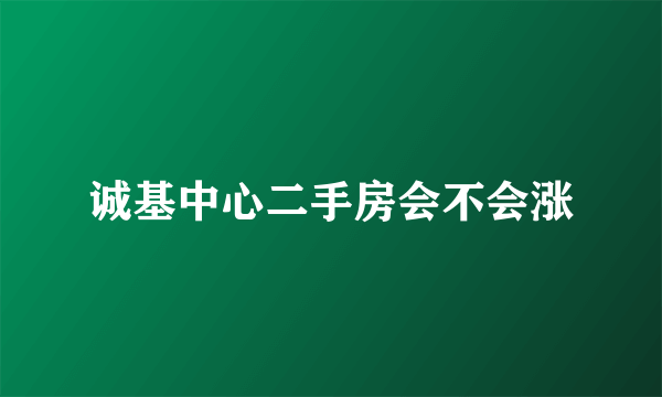 诚基中心二手房会不会涨