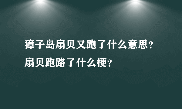 獐子岛扇贝又跑了什么意思？扇贝跑路了什么梗？