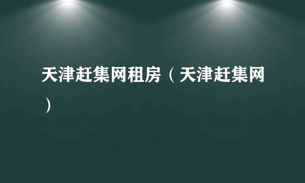 天津赶集网租房（天津赶集网）