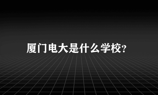 厦门电大是什么学校？