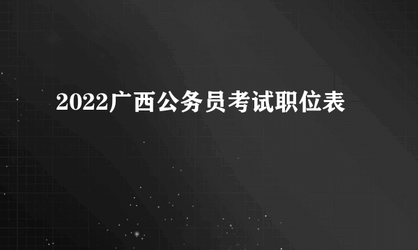 2022广西公务员考试职位表