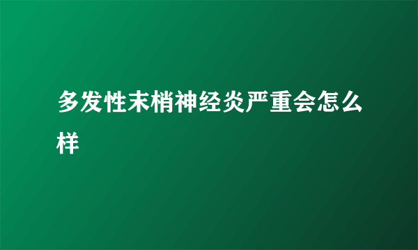 多发性末梢神经炎严重会怎么样