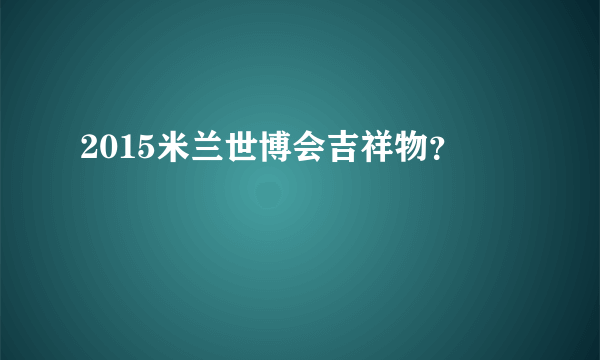 2015米兰世博会吉祥物？