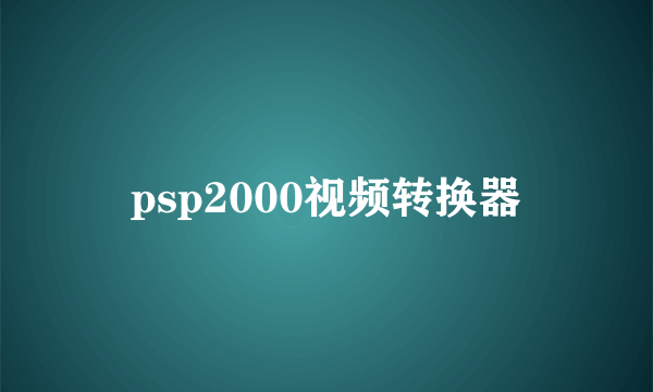 psp2000视频转换器