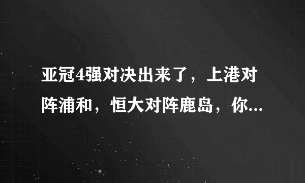 亚冠4强对决出来了，上港对阵浦和，恒大对阵鹿岛，你更看好哪一队出现在决赛？