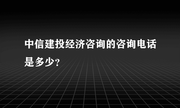 中信建投经济咨询的咨询电话是多少？